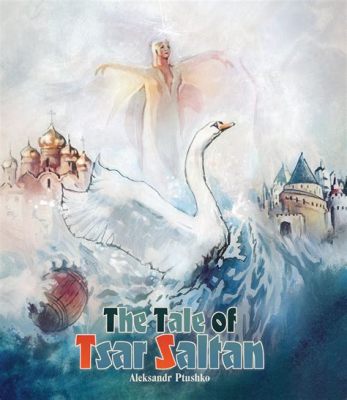  The Tale of Tsar Saltan - An Epic Journey of Love, Deception, and Forgiveness!